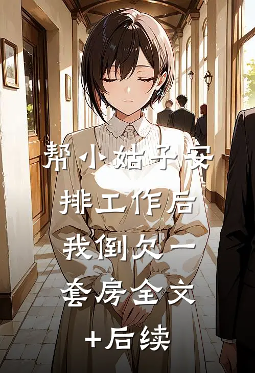 帮小姑子安排工作后，我倒欠一套房全文+后续
