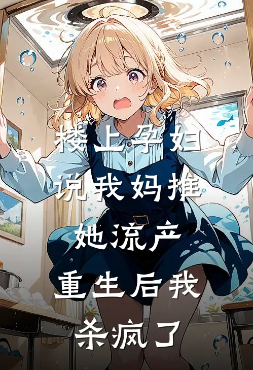 楼上孕妇说我妈推她流产，重生后我杀疯了