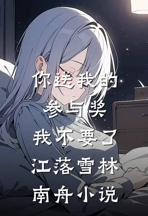 你送我的参与奖，我不要了江落雪林南舟小说