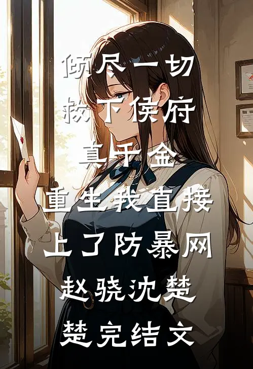 倾尽一切救下侯府真千金，重生我直接上了防暴网赵骁沈楚楚完结文