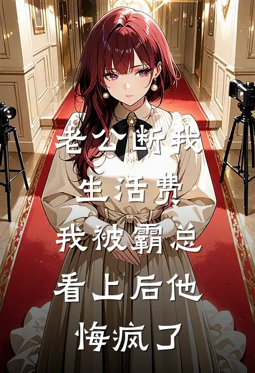 老公断我生活费，我被霸总看上后他悔疯了