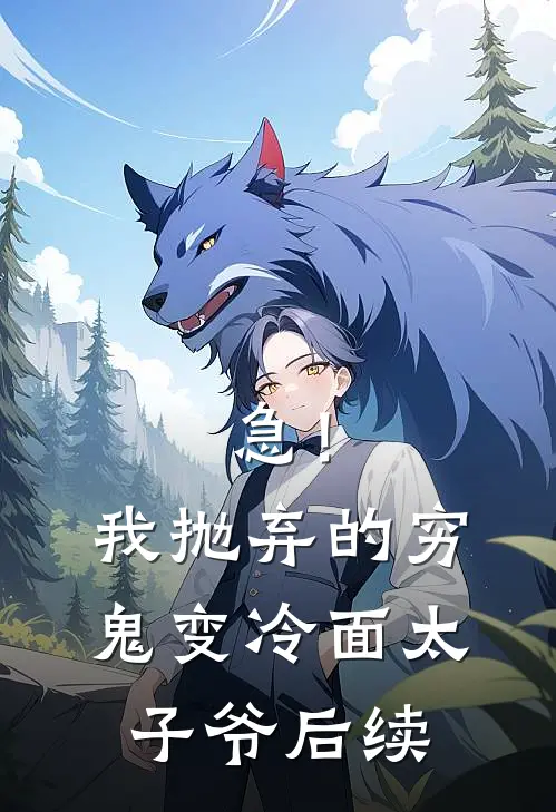 急！我抛弃的穷鬼变冷面太子爷后续