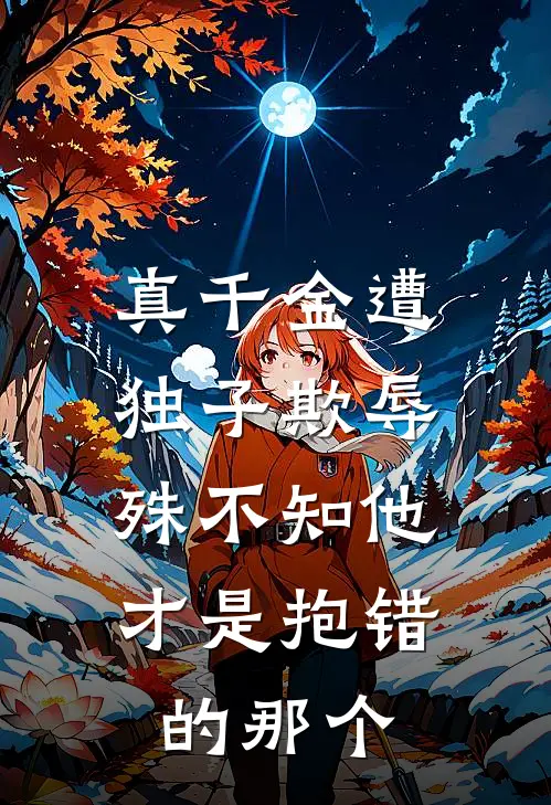 真千金遭独子欺辱，殊不知他才是抱错的那个