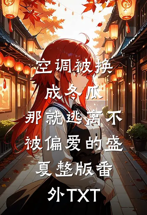 空调被换成冬瓜，那就逃离不被偏爱的盛夏整版番外TXT