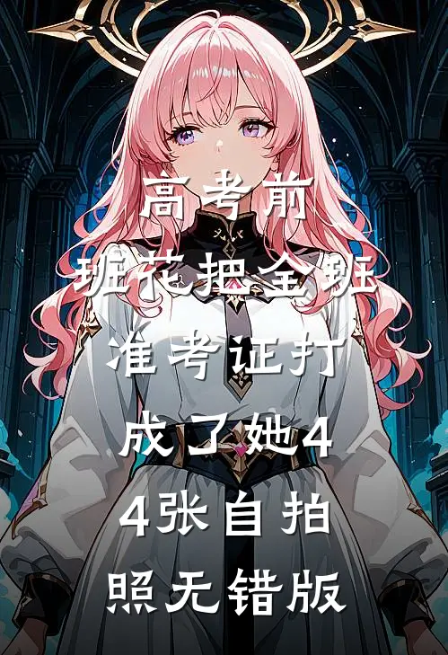 高考前，班花把全班准考证打成了她44张自拍照无错版