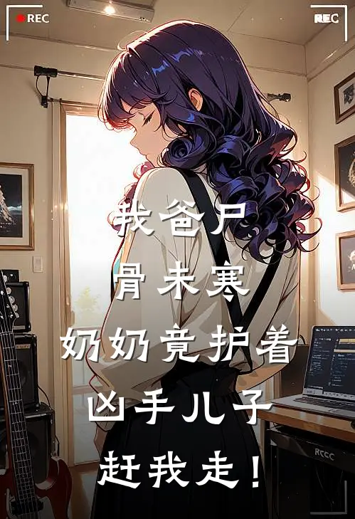 我爸尸骨未寒，奶奶竟护着凶手儿子赶我走！