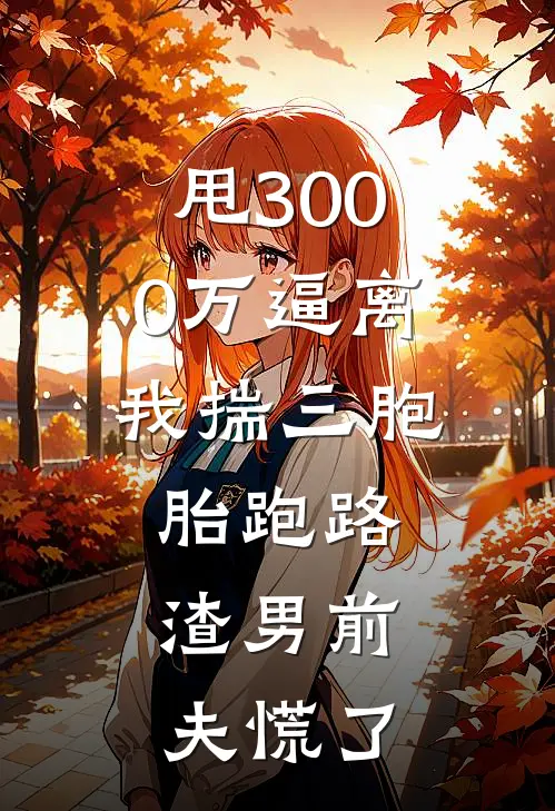甩3000万逼离，我揣三胞胎跑路，渣男前夫慌了