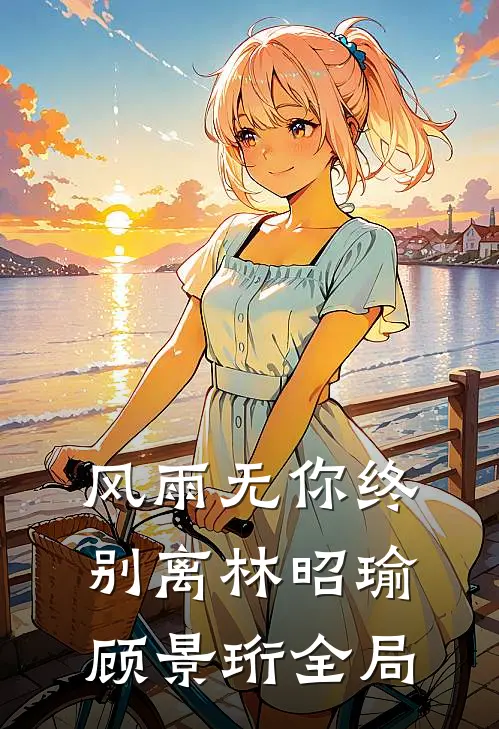 风雨无你终别离林昭瑜顾景珩全局