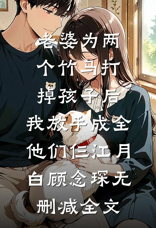 老婆为两个竹马打掉孩子后，我放手成全他们仨江月白顾念琛无删减全文