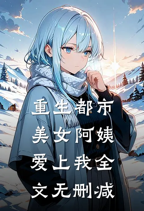 重生都市：美女阿姨爱上我全文无删减
