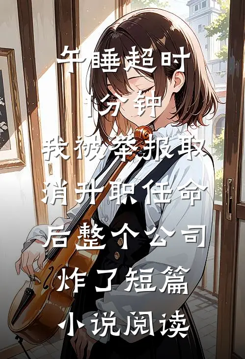 午睡超时1分钟，我被举报取消升职任命后整个公司炸了短篇小说阅读