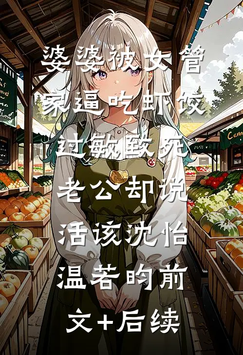 婆婆被女管家逼吃虾饺过敏致死，老公却说活该沈怡温若昀前文+后续