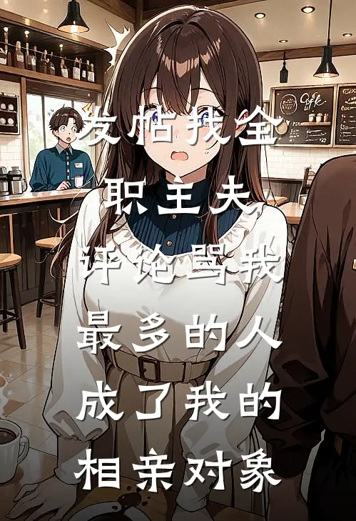 发帖找全职主夫，评论骂我最多的人成了我的相亲对象