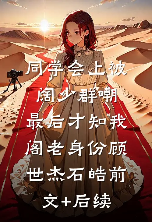 同学会上被阔少群嘲，最后才知我阁老身份顾世杰石皓前文+后续