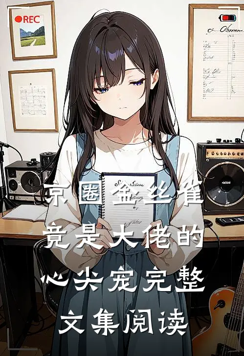 京圈金丝雀，竟是大佬的心尖宠完整文集阅读