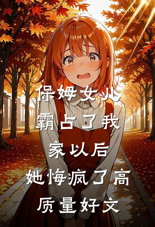 保姆女儿霸占了我家以后，她悔疯了高质量好文