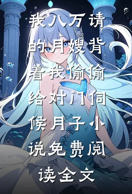 我八万请的月嫂背着我偷偷给对门伺候月子小说免费阅读全文