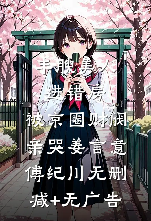 丰腴美人进错房，被京圈财阀亲哭姜言意傅纪川无删减+无广告