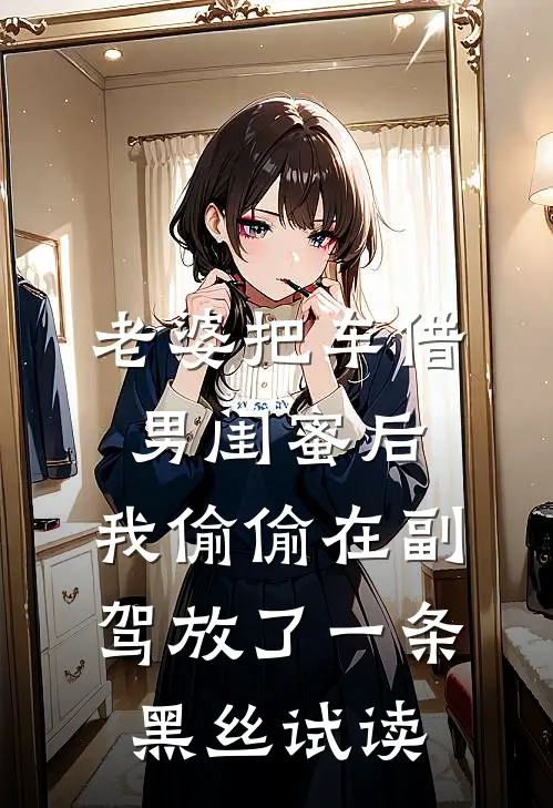 老婆把车借男闺蜜后，我偷偷在副驾放了一条黑丝试读