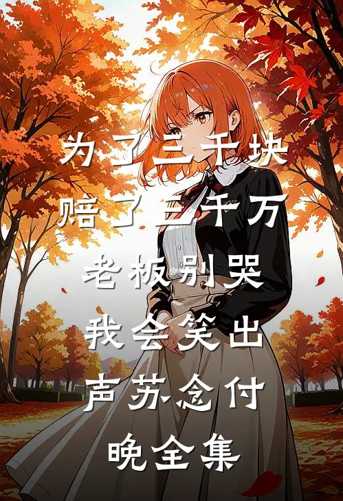 为了三千块赔了三千万，老板别哭，我会笑出声苏念付晚全集
