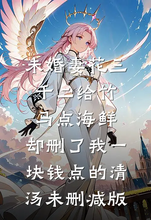 未婚妻花三千二给竹马点海鲜，却删了我一块钱点的清汤未删减版