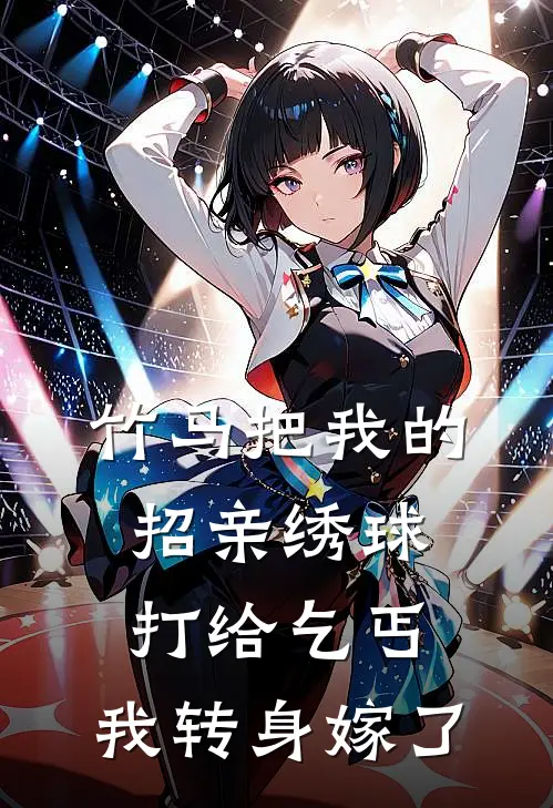 竹马把我的招亲绣球打给乞丐，我转身嫁了