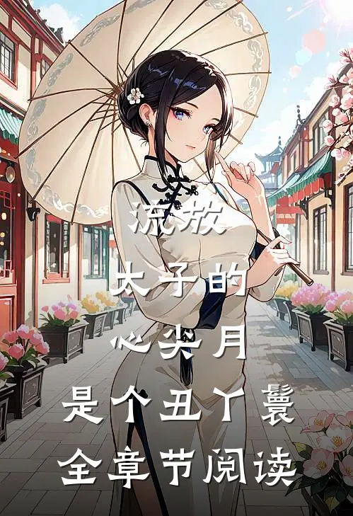 流放：太子的心尖月，是个丑丫鬟全章节阅读