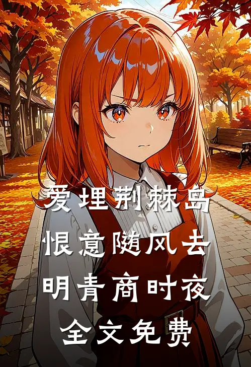爱埋荆棘岛，恨意随风去明青商时夜全文免费