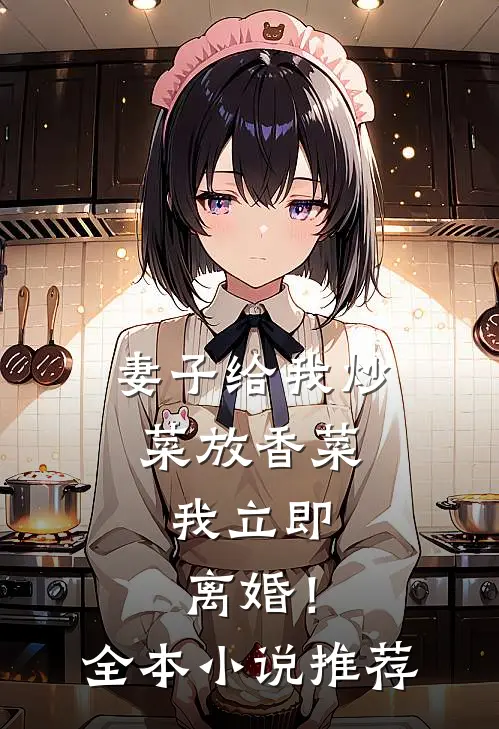 妻子给我炒菜放香菜，我立即离婚！全本小说推荐