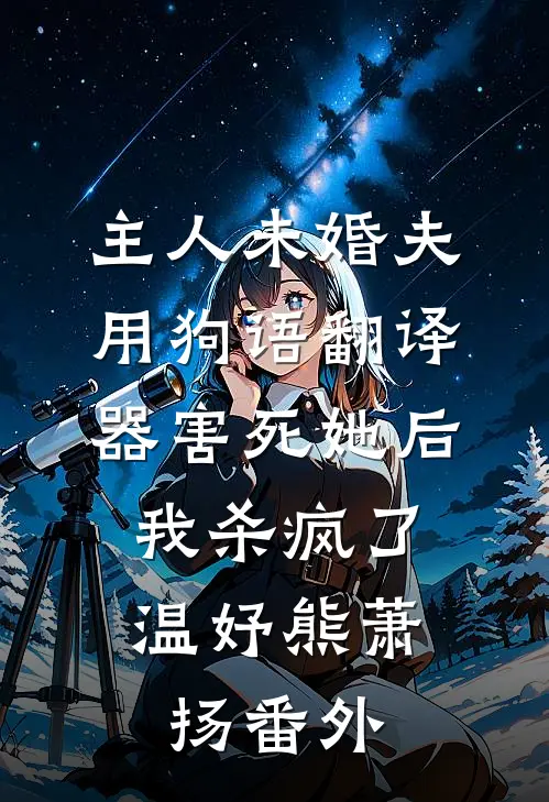 主人未婚夫用狗语翻译器害死她后，我杀疯了温妤熊萧扬番外
