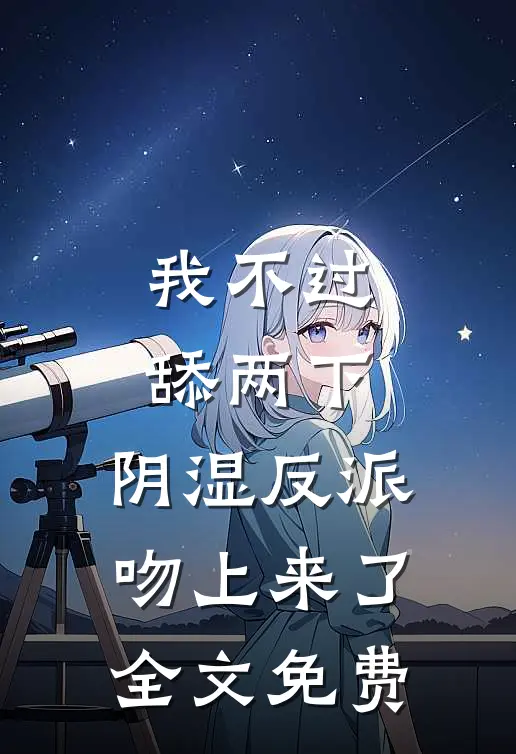 我不过舔两下，阴湿反派吻上来了全文免费