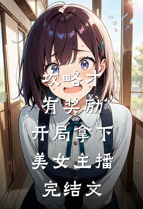 攻略才有奖励，开局拿下美女主播完结文