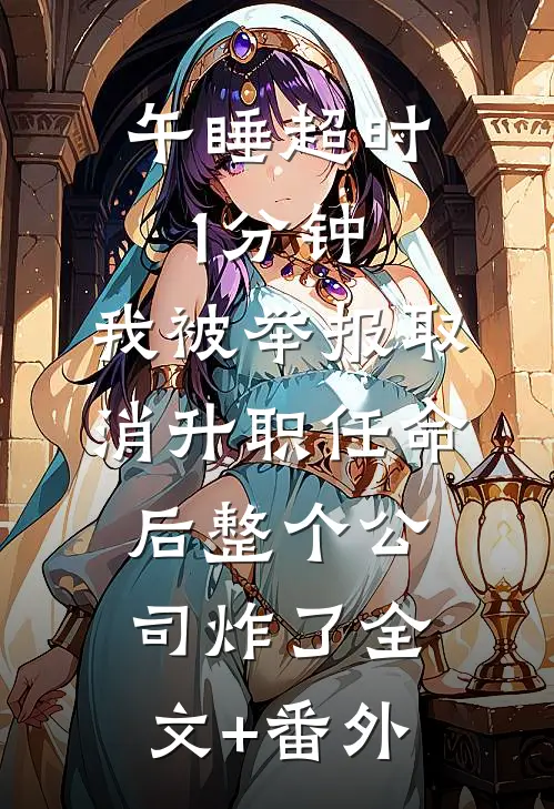 午睡超时1分钟，我被举报取消升职任命后整个公司炸了全文+番外