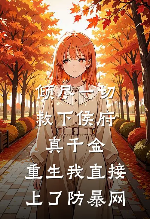 倾尽一切救下侯府真千金，重生我直接上了防暴网