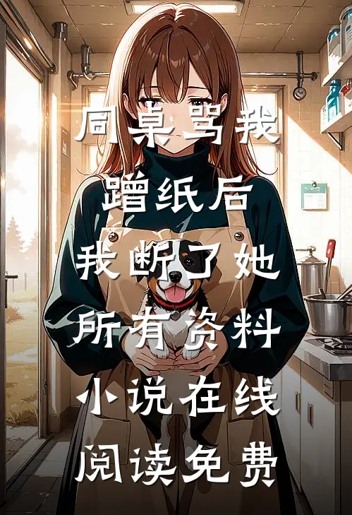 同桌骂我蹭纸后，我断了她所有资料小说在线阅读免费