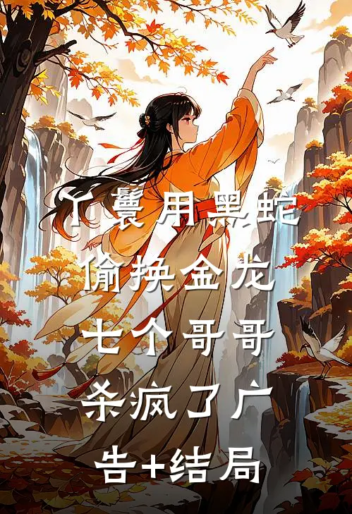 丫鬟用黑蛇偷换金龙，七个哥哥杀疯了广告+结局
