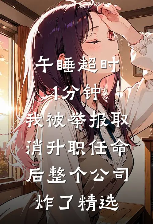 午睡超时1分钟，我被举报取消升职任命后整个公司炸了精选
