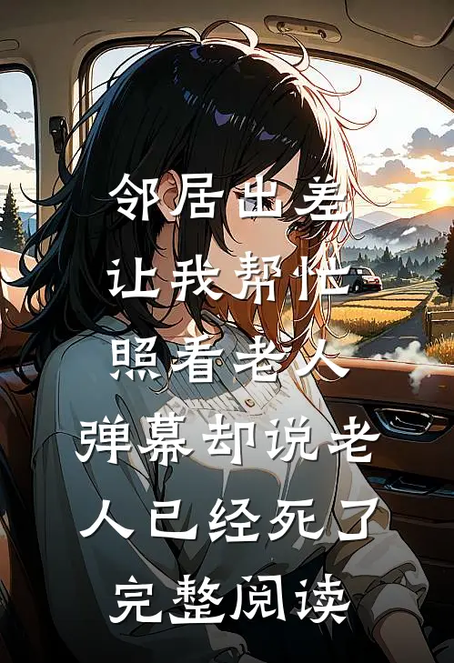 邻居出差让我帮忙照看老人，弹幕却说老人已经死了完整阅读
