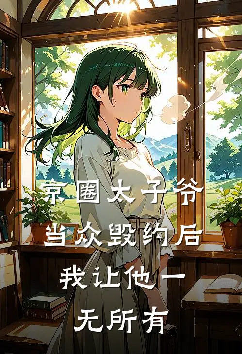京圈太子爷当众毁约后，我让他一无所有