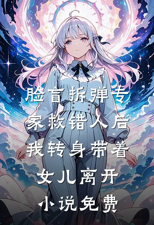 脸盲拆弹专家救错人后，我转身带着女儿离开小说免费