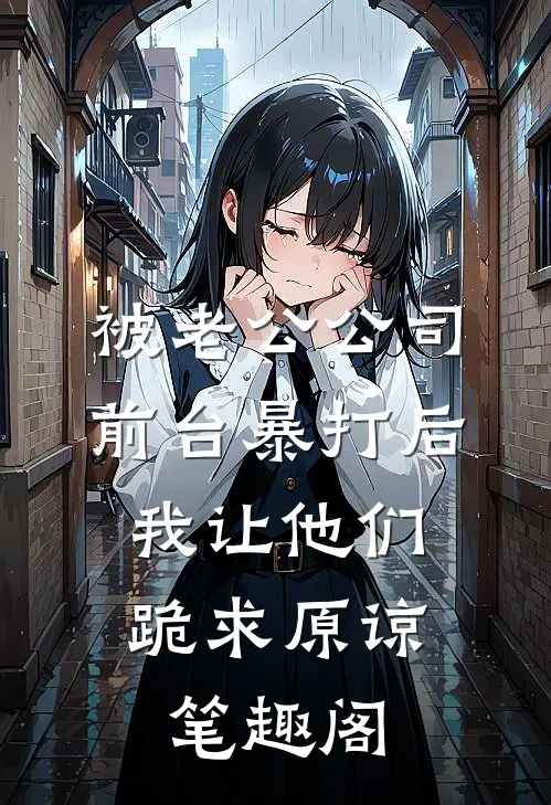 被老公公司前台暴打后，我让他们跪求原谅笔趣阁