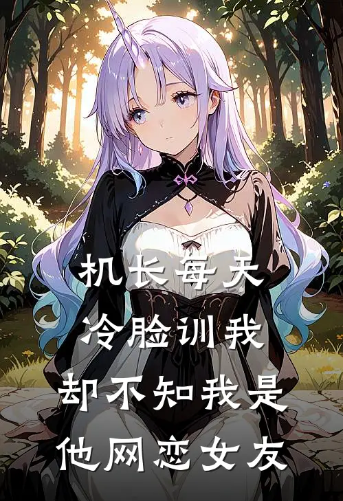 机长每天冷脸训我，却不知我是他网恋女友