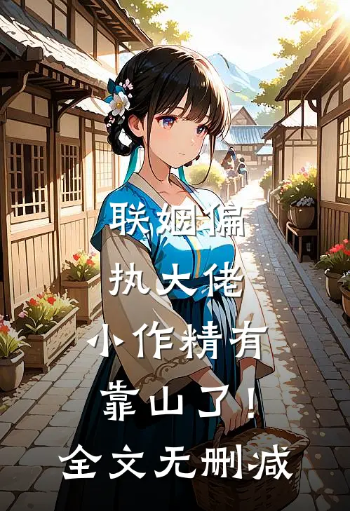 联姻偏执大佬，小作精有靠山了！全文无删减