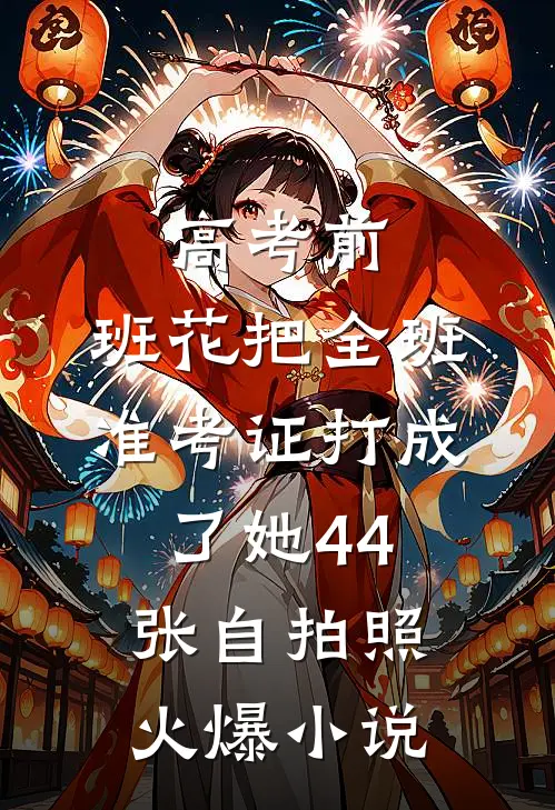 高考前，班花把全班准考证打成了她44张自拍照火爆小说