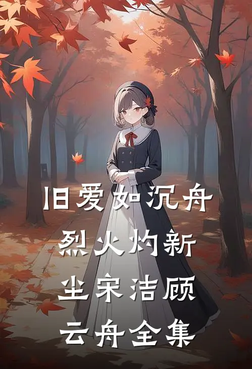 旧爱如沉舟，烈火灼新尘宋洁顾云舟全集