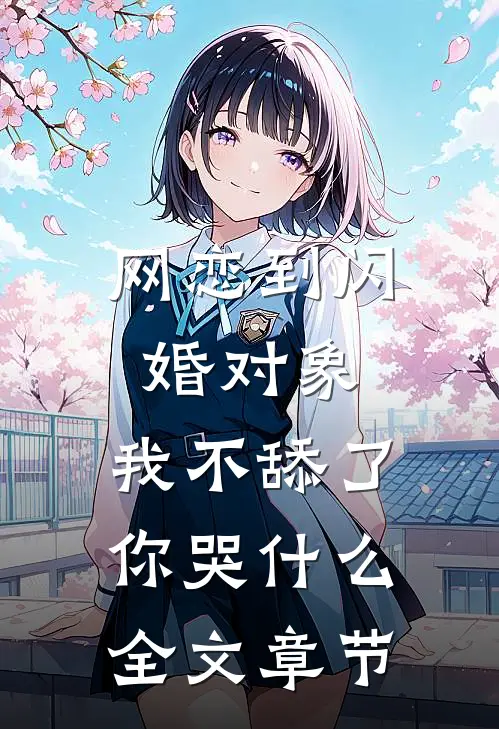 网恋到闪婚对象，我不舔了你哭什么全文章节
