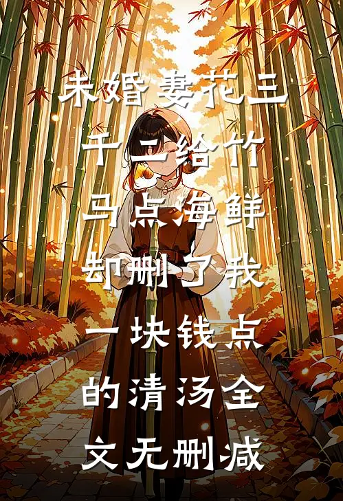 未婚妻花三千二给竹马点海鲜，却删了我一块钱点的清汤全文无删减