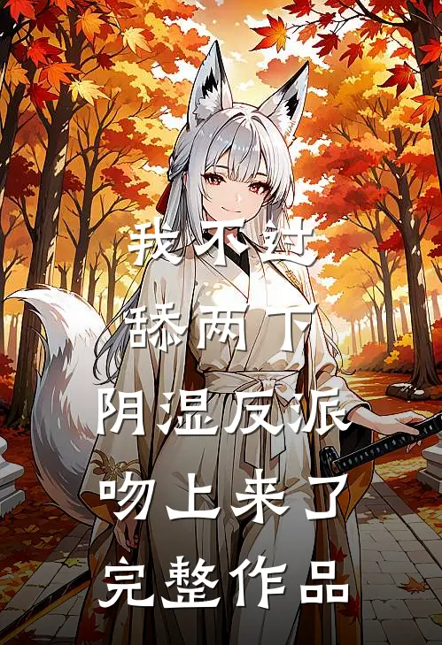 我不过舔两下，阴湿反派吻上来了完整作品