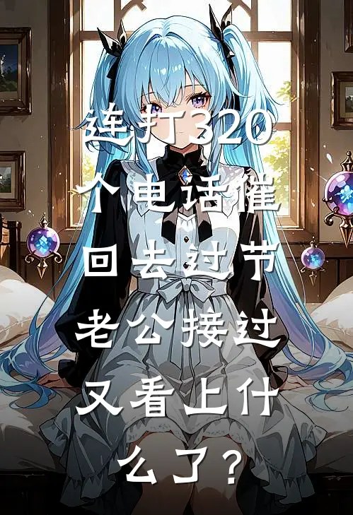 连打320个电话催回去过节，老公接过：又看上什么了？