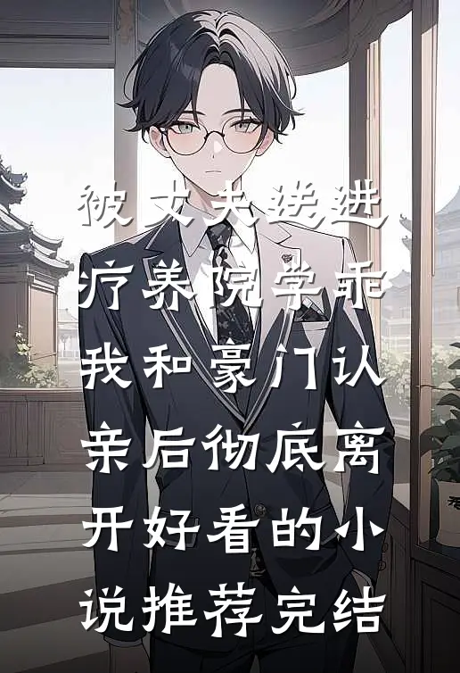 被丈夫送进疗养院学乖，我和豪门认亲后彻底离开好看的小说推荐完结